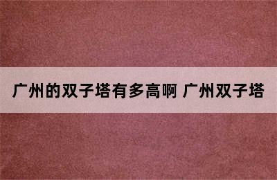 广州的双子塔有多高啊 广州双子塔